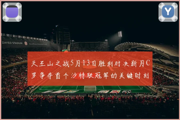 天王山之战5月13日胜利对决新月C罗争夺首个沙特联冠军的关键时刻
