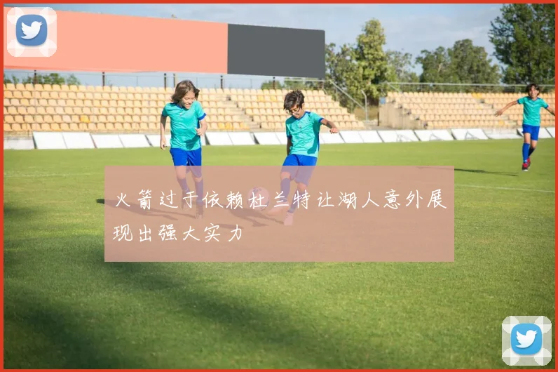 火箭过于依赖杜兰特让湖人意外展现出强大实力