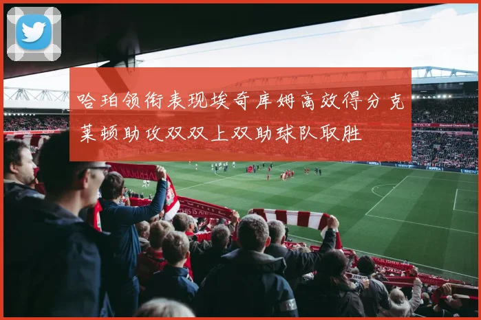 哈珀领衔表现埃奇库姆高效得分克莱顿助攻双双上双助球队取胜