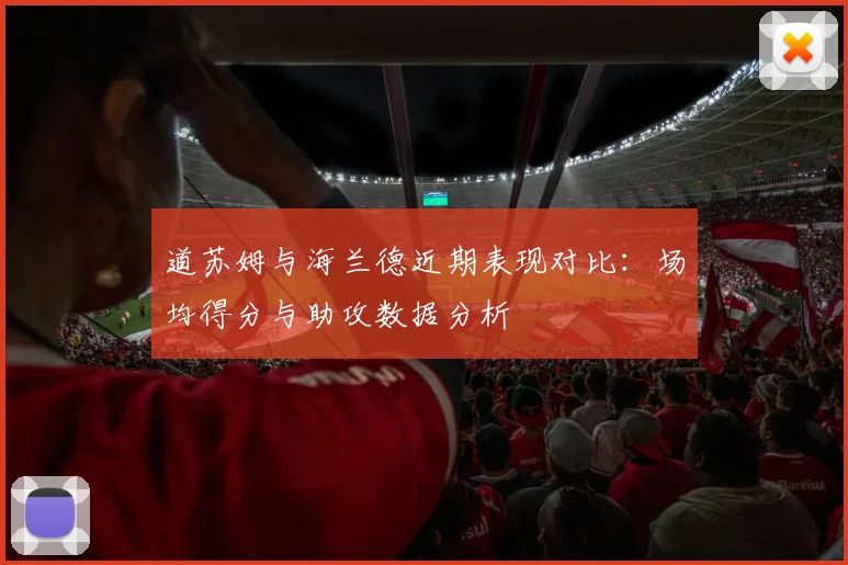 道苏姆与海兰德近期表现对比：场均得分与助攻数据分析