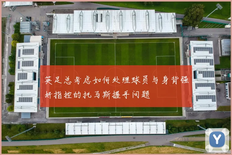 英足总考虑如何处理球员与身背强奸指控的托马斯握手问题