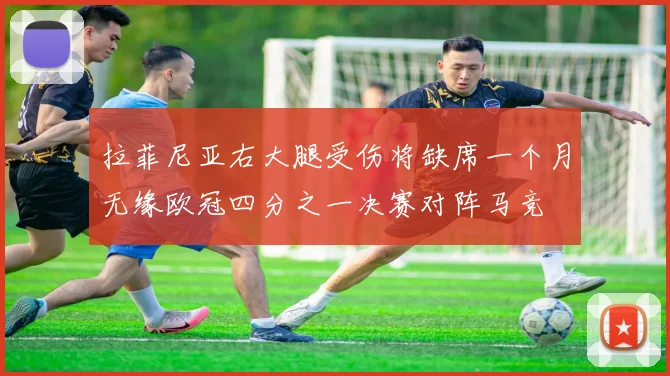 拉菲尼亚右大腿受伤将缺席一个月无缘欧冠四分之一决赛对阵马竞