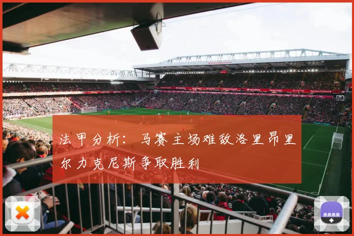 法甲分析：马赛主场难敌洛里昂里尔力克尼斯争取胜利