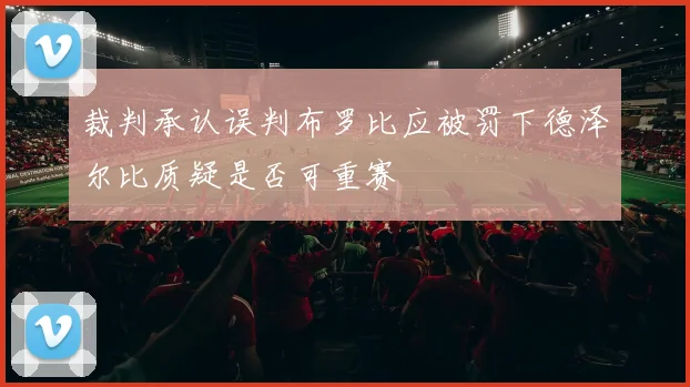 裁判承认误判布罗比应被罚下德泽尔比质疑是否可重赛