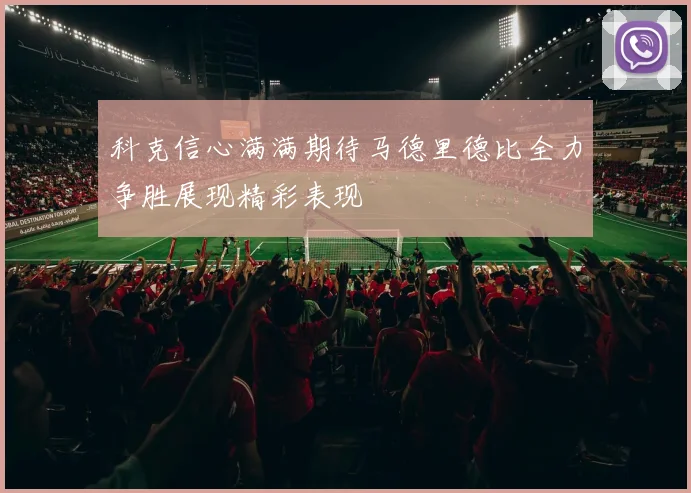 科克信心满满期待马德里德比全力争胜展现精彩表现