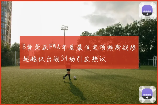 B费荣获FWA年度最佳奖项赖斯战绩超越仅出战34场引发热议