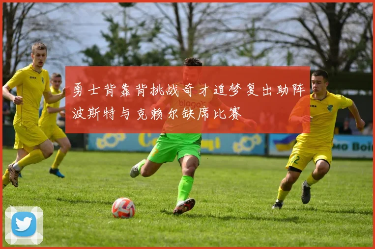 勇士背靠背挑战奇才追梦复出助阵波斯特与克赖尔缺席比赛