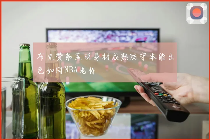 布克赞弗莱明身材成熟防守本能出色如同NBA老将